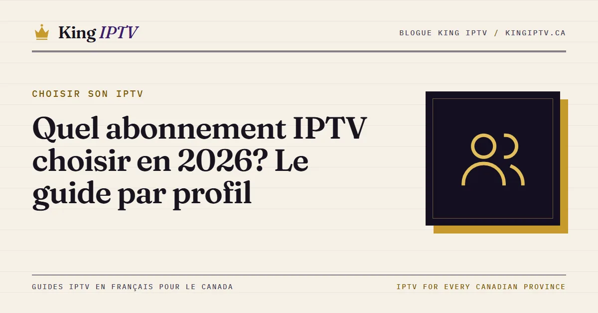 Quel abonnement IPTV choisir en 2026 : six profils de foyers, de la famille au chalet, avec la durée et le nombre d’écrans